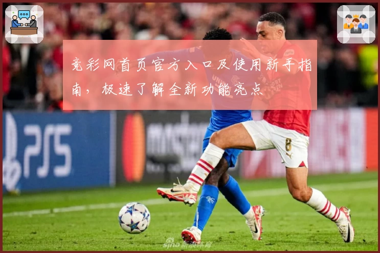 竞彩网首页官方入口及使用新手指南，极速了解全新功能亮点
