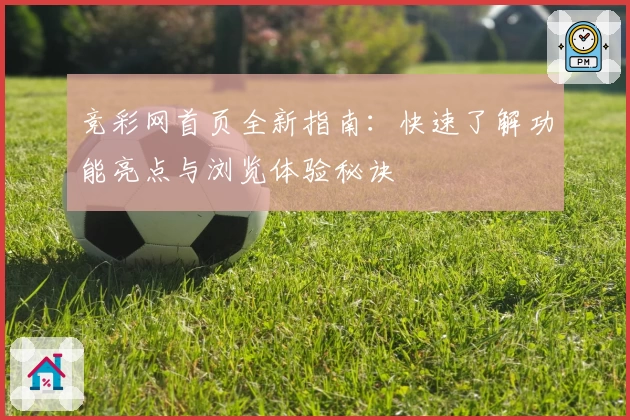 竞彩网首页全新指南：快速了解功能亮点与浏览体验秘诀