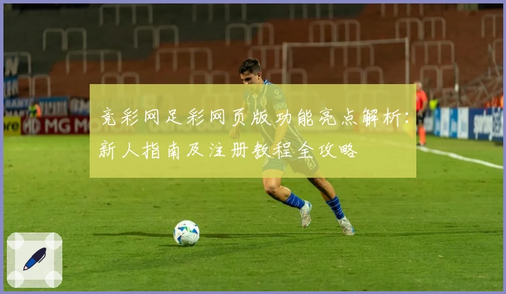 竞彩网足彩网页版功能亮点解析:新人指南及注册教程全攻略