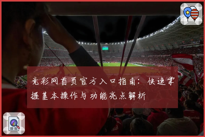 竞彩网首页官方入口指南：快速掌握基本操作与功能亮点解析