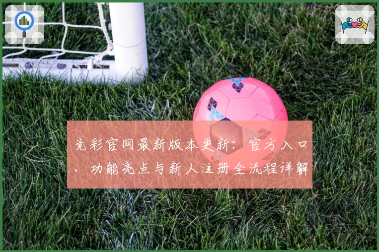 竞彩官网最新版本更新：官方入口、功能亮点与新人注册全流程详解