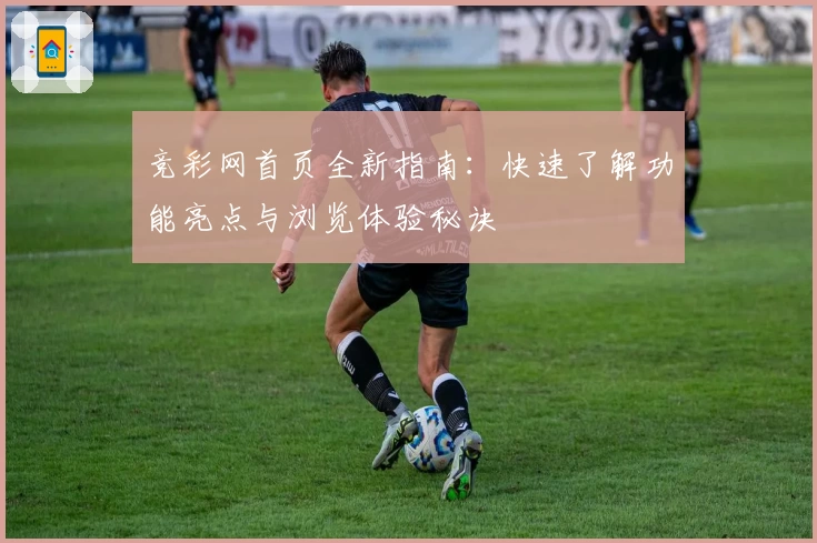 竞彩网首页全新指南：快速了解功能亮点与浏览体验秘诀