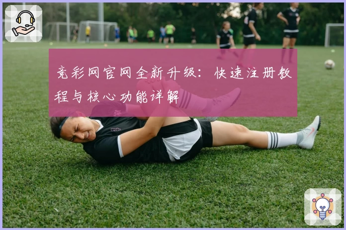 竞彩网官网全新升级：快速注册教程与核心功能详解