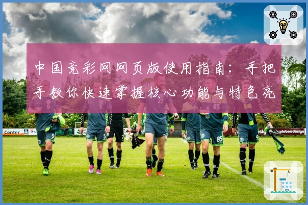 中国竞彩网网页版使用指南：手把手教你快速掌握核心功能与特色亮点