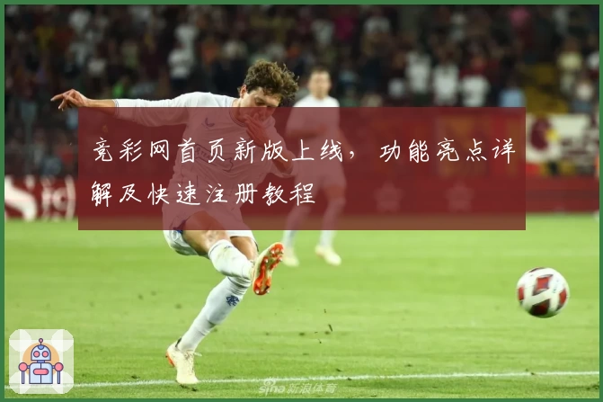 竞彩网首页新版上线，功能亮点详解及快速注册教程