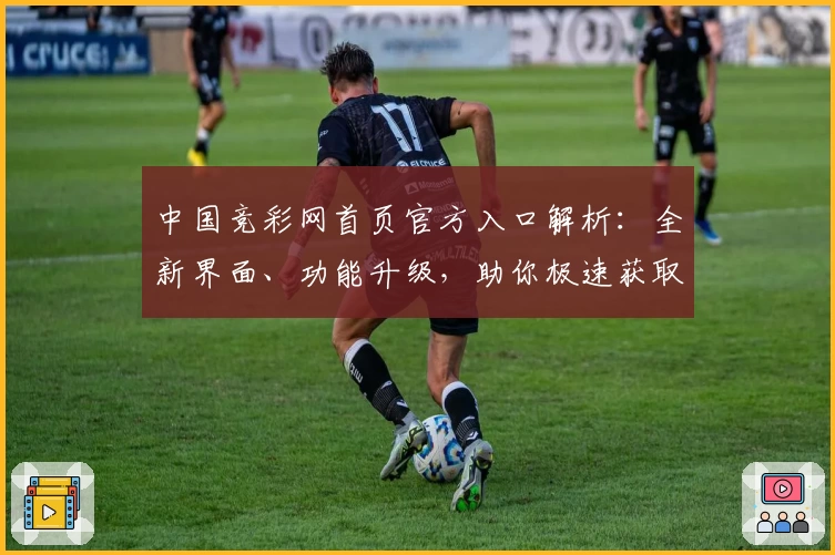 中国竞彩网首页官方入口解析：全新界面、功能升级，助你极速获取赛事资讯