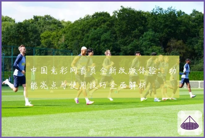 中国竞彩网首页全新改版体验：功能亮点与使用技巧全面解析