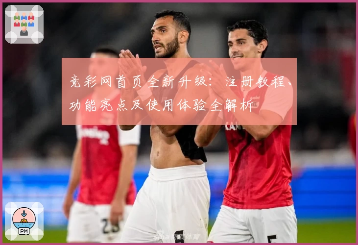 竞彩网首页全新升级：注册教程、功能亮点及使用体验全解析