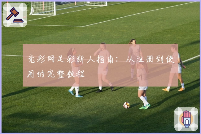 竞彩网足彩新人指南：从注册到使用的完整教程