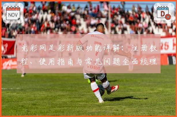 竞彩网足彩新版功能详解：注册教程、使用指南与常见问题全面梳理
