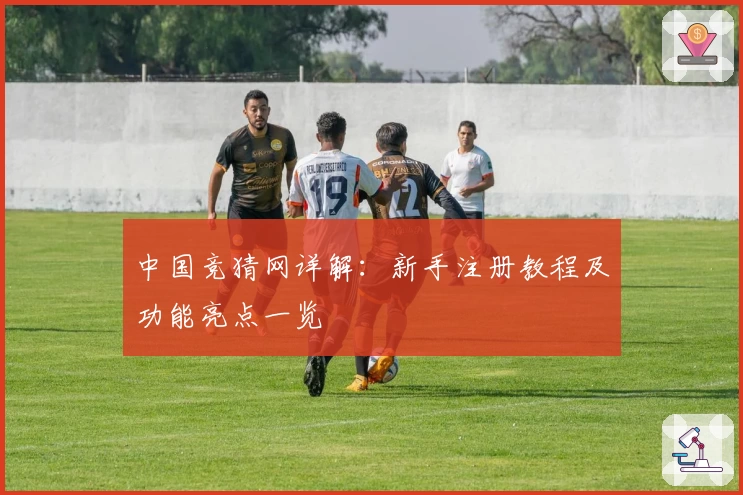 中国竞猜网详解：新手注册教程及功能亮点一览