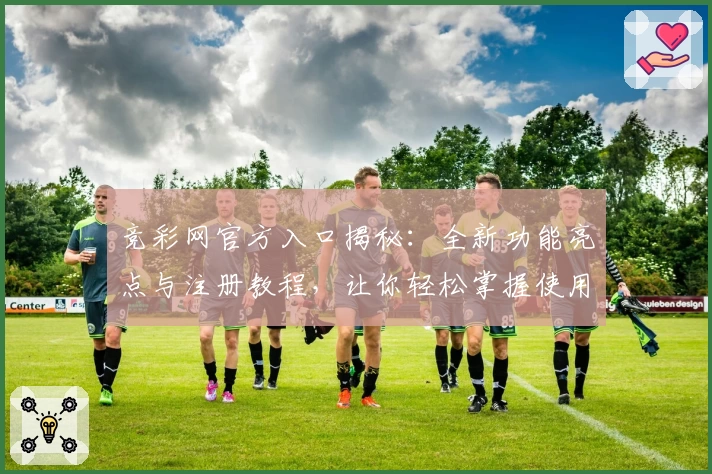 竞彩网官方入口揭秘：全新功能亮点与注册教程，让你轻松掌握使用技巧