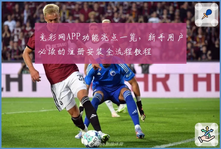 竞彩网APP功能亮点一览，新手用户必读的注册安装全流程教程