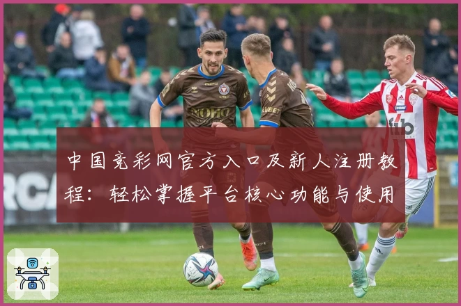 中国竞彩网官方入口及新人注册教程：轻松掌握平台核心功能与使用方法