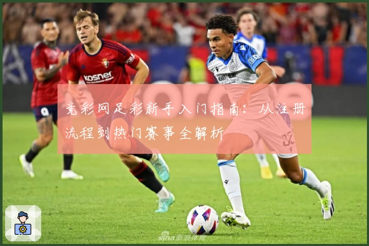 竞彩网足彩新手入门指南：从注册流程到热门赛事全解析