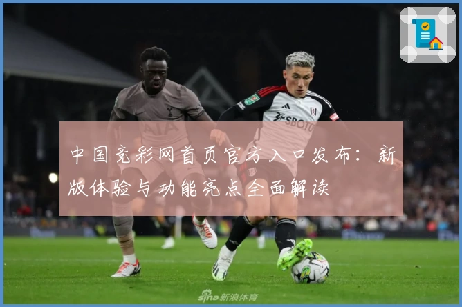 中国竞彩网首页官方入口发布：新版体验与功能亮点全面解读