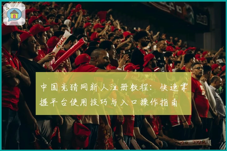 中国竞猜网新人注册教程：快速掌握平台使用技巧与入口操作指南