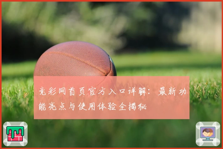 竞彩网首页官方入口详解：最新功能亮点与使用体验全揭秘