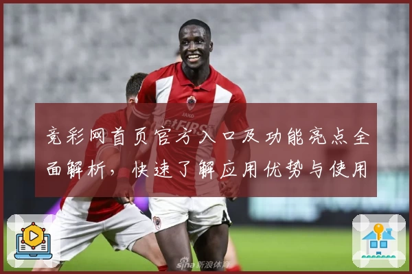 竞彩网首页官方入口及功能亮点全面解析，快速了解应用优势与使用技巧