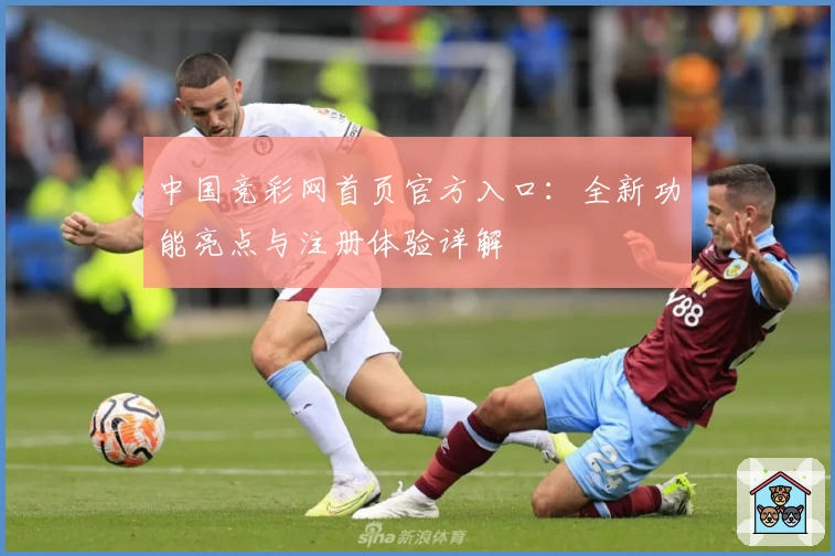 中国竞彩网首页官方入口：全新功能亮点与注册体验详解
