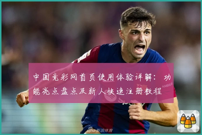 中国竞彩网首页使用体验详解：功能亮点盘点及新人快速注册教程