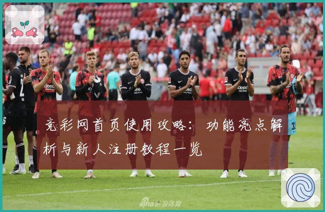 竞彩网首页使用攻略：功能亮点解析与新人注册教程一览