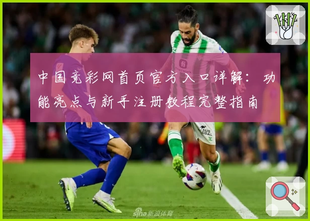 中国竞彩网首页官方入口详解：功能亮点与新手注册教程完整指南
