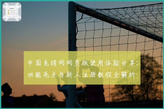 中国竞猜网网页版使用体验分享：功能亮点与新人注册教程全解析