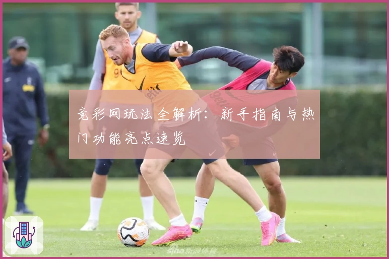 竞彩网玩法全解析：新手指南与热门功能亮点速览