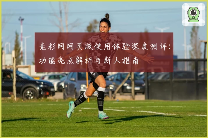 竞彩网网页版使用体验深度测评：功能亮点解析与新人指南