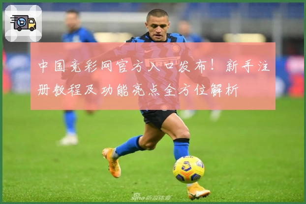 中国竞彩网官方入口发布!新手注册教程及功能亮点全方位解析