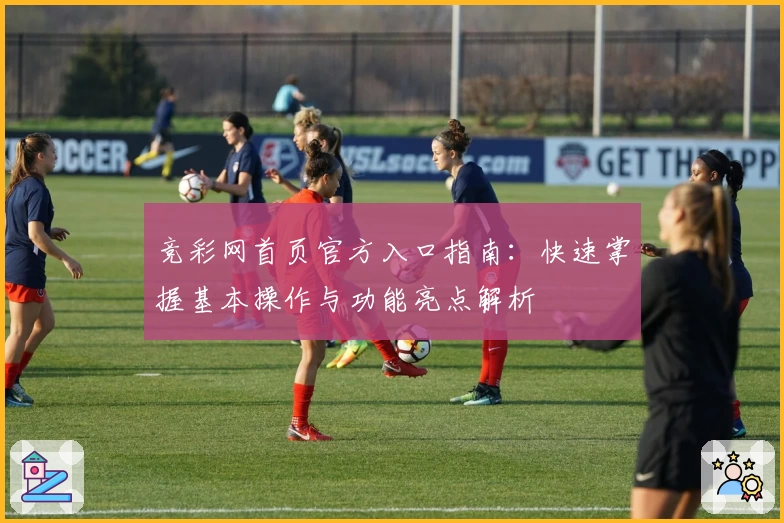 竞彩网首页官方入口指南：快速掌握基本操作与功能亮点解析