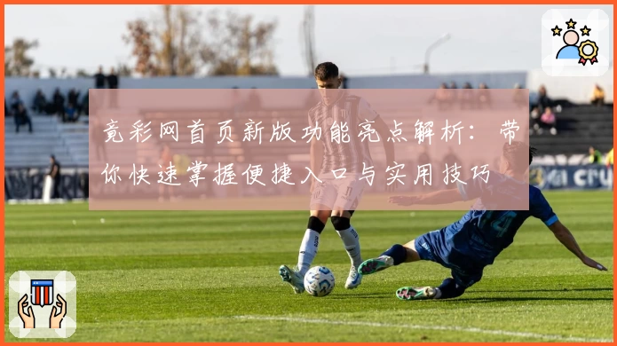 竟彩网首页新版功能亮点解析：带你快速掌握便捷入口与实用技巧