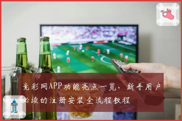 竞彩网APP功能亮点一览，新手用户必读的注册安装全流程教程