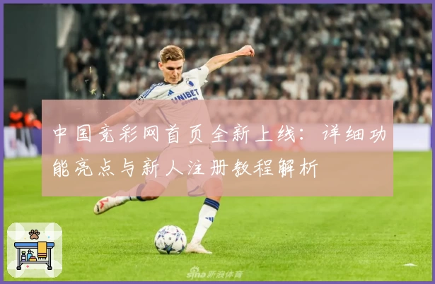 中国竞彩网首页全新上线：详细功能亮点与新人注册教程解析