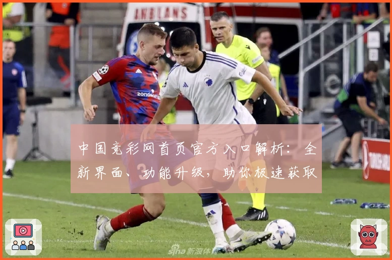 中国竞彩网首页官方入口解析：全新界面、功能升级，助你极速获取赛事资讯