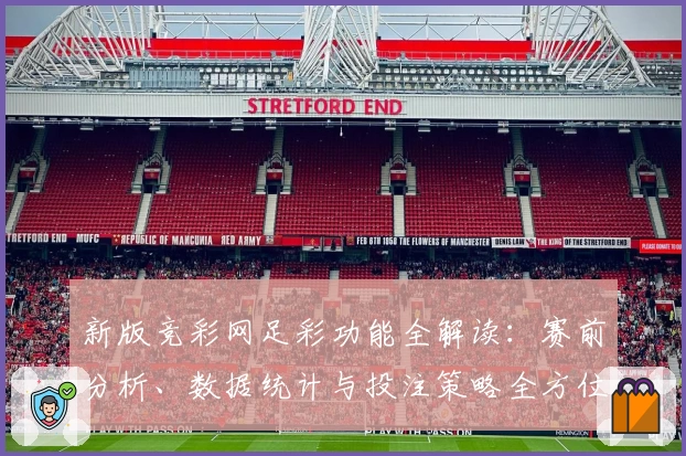 新版竞彩网足彩功能全解读：赛前分析、数据统计与投注策略全方位提升体验