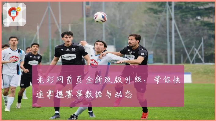 竞彩网首页全新改版升级,带你快速掌握赛事数据与动态